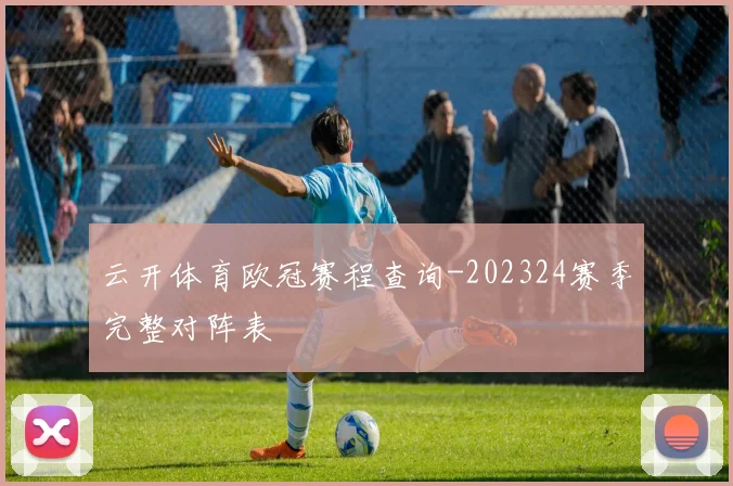 云开体育欧冠赛程查询-202324赛季完整对阵表