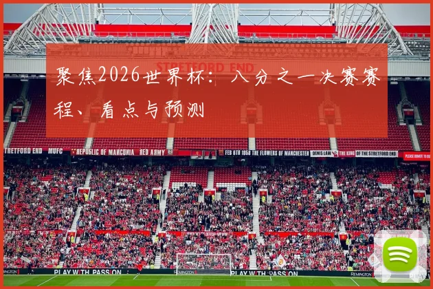 聚焦2026世界杯：八分之一决赛赛程、看点与预测