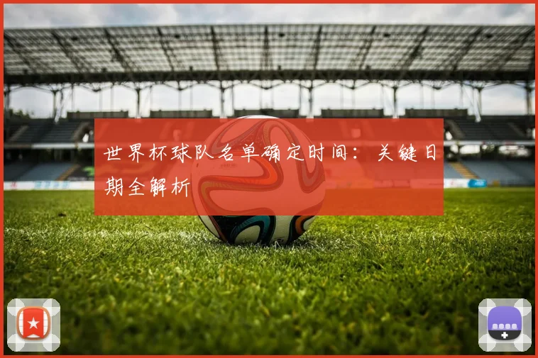世界杯球队名单确定时间：关键日期全解析