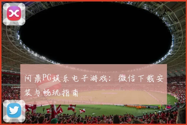 问鼎PG娱乐电子游戏：微信下载安装与畅玩指南