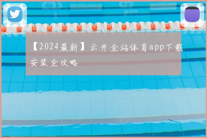 【2024最新】云开全站体育app下载安装全攻略