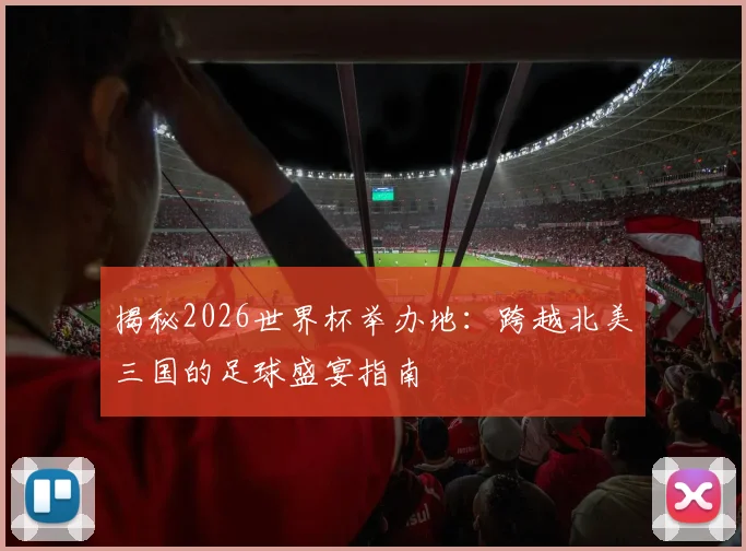 揭秘2026世界杯举办地：跨越北美三国的足球盛宴指南