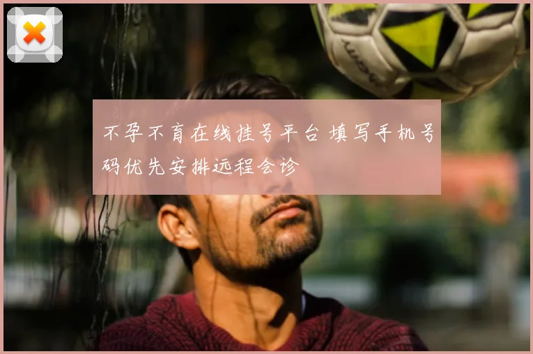 不孕不育在线挂号平台 填写手机号码优先安排远程会诊