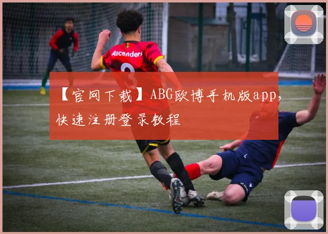 【官网下载】ABG欧博手机版app，快速注册登录教程