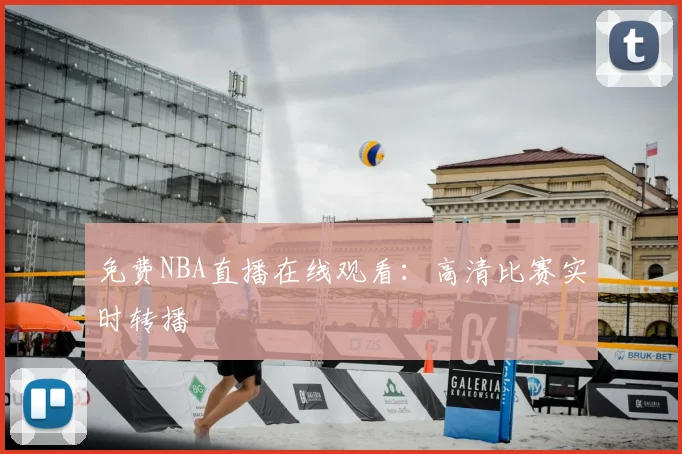 免费NBA直播在线观看：高清比赛实时转播