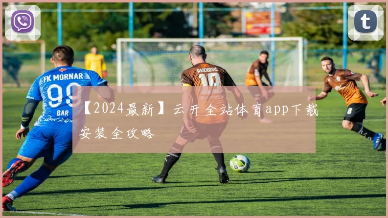 【2024最新】云开全站体育app下载安装全攻略