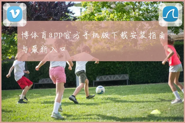 博体育app官方手机版下载安装指南与最新入口