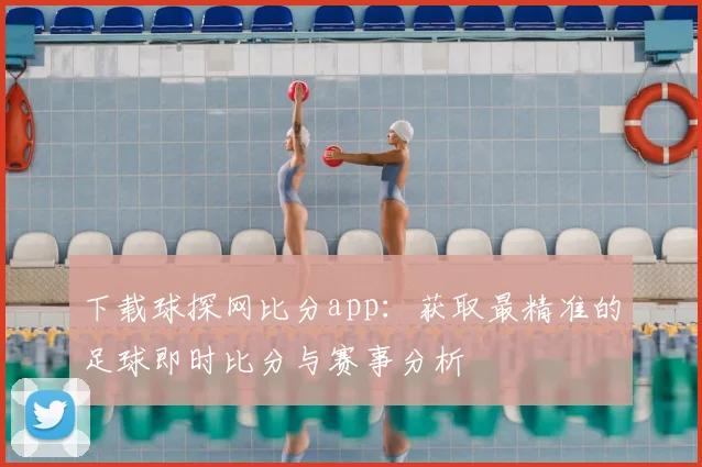 下载球探网比分app：获取最精准的足球即时比分与赛事分析