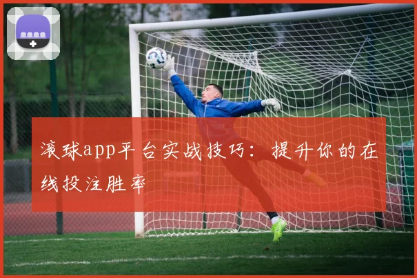 滚球app平台实战技巧：提升你的在线投注胜率