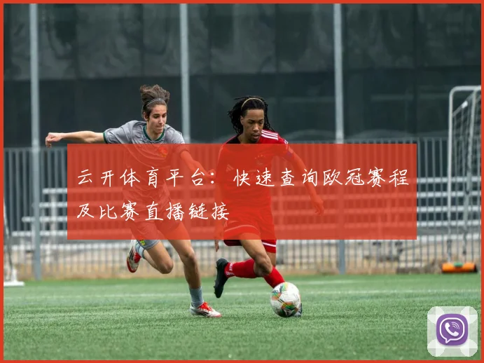 云开体育平台：快速查询欧冠赛程及比赛直播链接