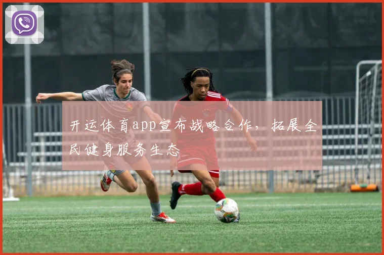 开运体育app宣布战略合作，拓展全民健身服务生态