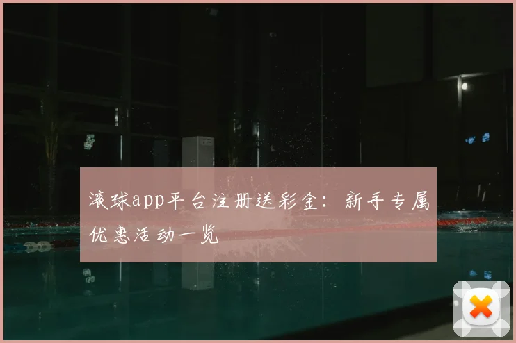 滚球app平台注册送彩金：新手专属优惠活动一览
