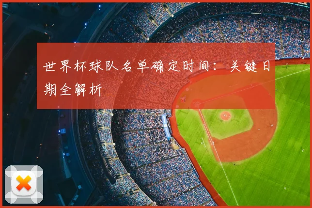 世界杯球队名单确定时间：关键日期全解析