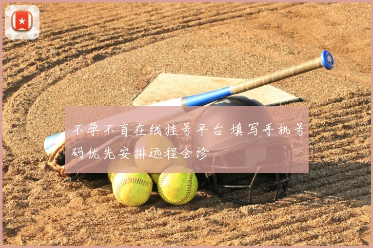 不孕不育在线挂号平台 填写手机号码优先安排远程会诊
