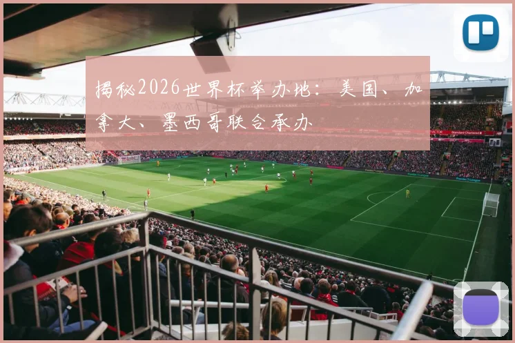揭秘2026世界杯举办地：美国、加拿大、墨西哥联合承办