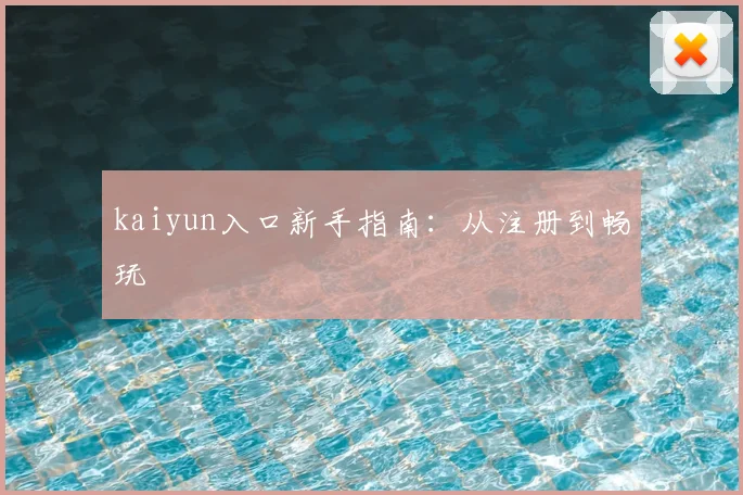kaiyun入口新手指南：从注册到畅玩