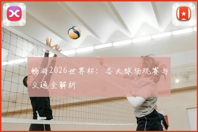 畅游2026世界杯：各大球场观赛与交通全解析