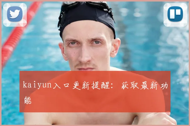 kaiyun入口更新提醒：获取最新功能