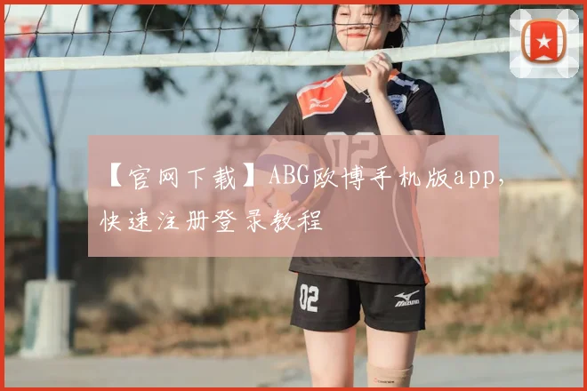【官网下载】ABG欧博手机版app，快速注册登录教程